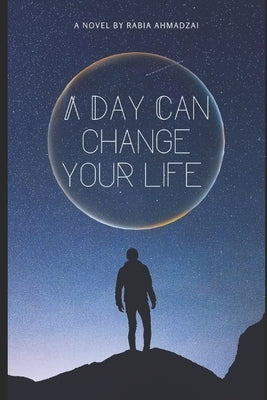 A Day Can Change Your Life by Ahmadzai, Rabia