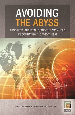 Avoiding the Abyss: Progress, Shortfalls, and the Way Ahead in Combating the WMD Threat by Schneider, Barry R.