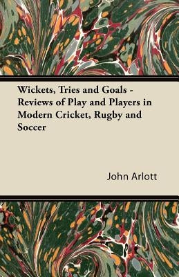 Wickets, Tries and Goals - Reviews of Play and Players in Modern Cricket, Rugby and Soccer by Arlott, John