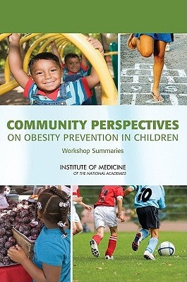 Community Perspectives on Obesity Prevention in Children: Workshop Summaries by Institute of Medicine
