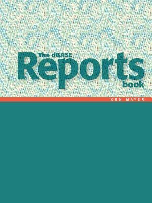 The dBASE Reports Book: Creating Reports and Labels in dBASE PLUS by Mayer, Ken