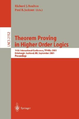 Theorem Proving in Higher Order Logics: 14th International Conference, Tphols 2001, Edinburgh, Scotland, Uk, September 3-6, 2001. Proceedings by Boulton, Richard J.