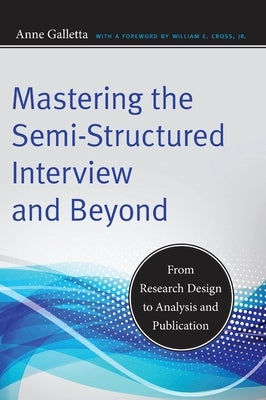 Mastering the Semi-Structured Interview and Beyond: From Research Design to Analysis and Publication by Galletta, Anne