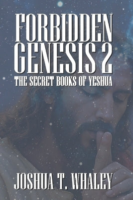 Forbidden Genesis Part Two: The Secret Books of Yeshua by Whaley, Joshua T.