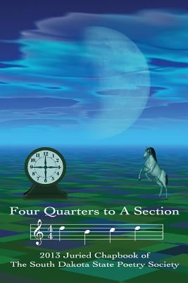 Four Quarters to a Section: An anthology of South Dakota poets selected in the South Dakota State Poetry Society 2013 manuscript competition. by Diggs, Lawrence J.