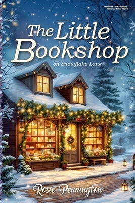 The Little Bookshop on Snowflake Lane: A feel-good small town Christmas romance about saving a bookshop, finding family, and falling in love. by Pennington, Rosie