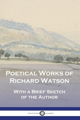 Poetical Works of Richard Watson: With a Brief Sketch of the Author by Watson, Richard