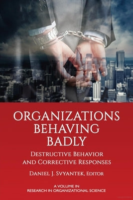 Organizations Behaving Badly: Destructive Behavior and Corrective Responses by Svyantek, Daniel J.