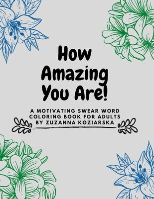 How Amazing You Are: A Motivating Swear Word Coloring Book For Adults by Zuzanna Koziarska by Koziarska, Zuzanna