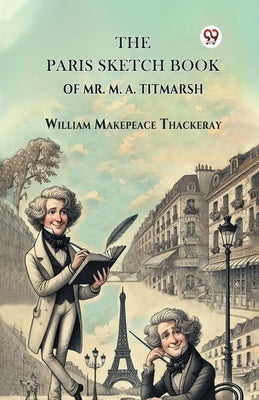 The Paris Sketch Book Of Mr. M. A. Titmarsh by Thackeray, William Makepeace