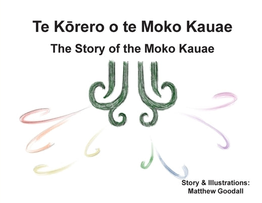 Te Kōrero o te Moko Kauae: The Story of the Moko Kauae by Goodall, Matthew Dion