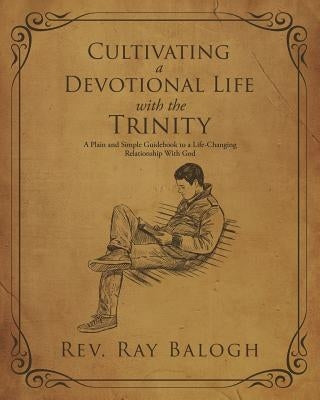 Cultivating a Devotional Life with the Trinity by Balogh, Ray