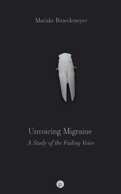 Unvoicing Migraine: A Study of the Failing Voice by Broeckmeyer, Mariske