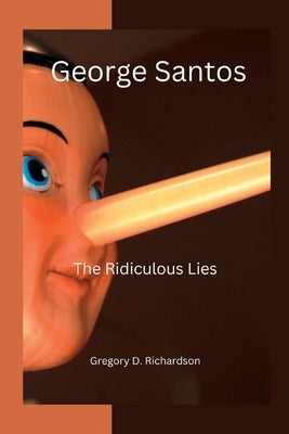 George Santos: The Ridiculous Lies by D. Richardson, Gregory