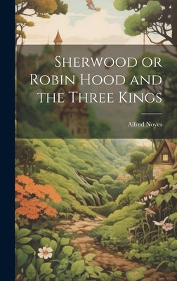 Sherwood or Robin Hood and the Three Kings by Noyes, Alfred
