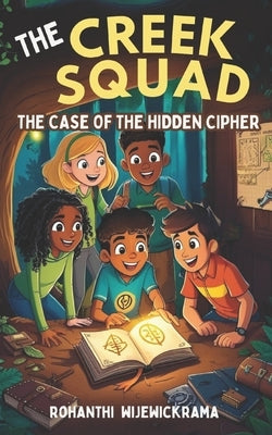 The Creek Squad - The Case of the Hidden Cipher (Book 1) by Wijewickrama, Rohanthi