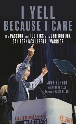 I Yell Because I Care: The Passion and Politics of John Burton, California's Liberal Warrior by Burton, John