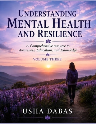 Understanding Mental Health and Resilience: A Comprehensive resource to Awareness, Education, and Knowledge: VOLUME 3 by Dabas, Usha