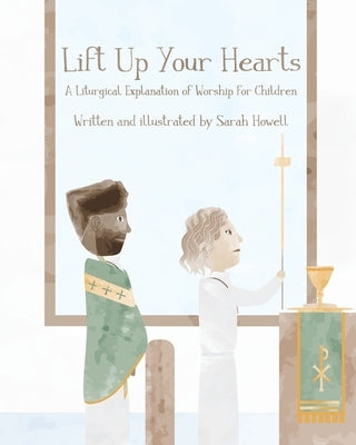 Lift Up Your Hearts: A Liturgical Explanation of Worship for Children by Howell, Sarah