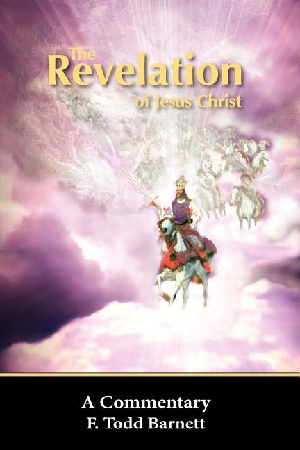The Revelation of Jesus Christ: A Commentary by Barnett, F. Todd