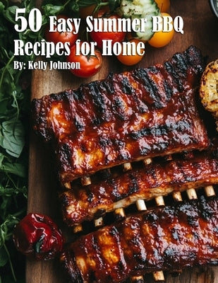50 Easy Summer BBQ Recipes for Home by Johnson, Kelly