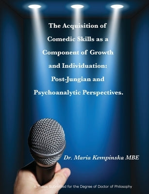 The Acquisition of Comedic Skills as a Component of Growth and Individuation: Post-Jungian and Psychoanalytic Perspectives. by Kempinska Mbe, Maria