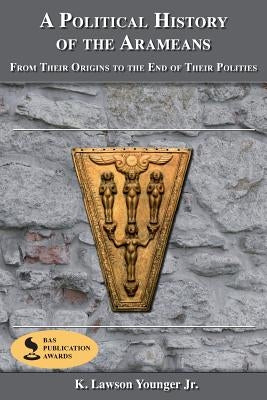 A Political History of the Arameans: From Their Origins to the End of Their Polities by Younger, K. Lawson, Jr.