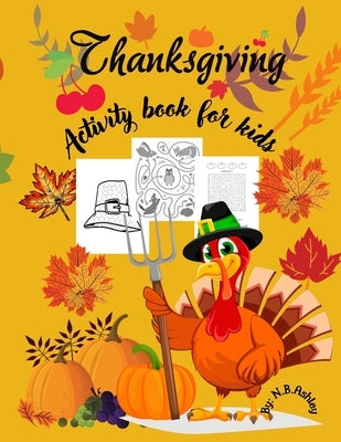 Thanksgiving activity book for kids: An activity book for Thanksgiving with coloring pictures, puzzles, mazes and more, suitable for any child. by Ashley, N. B.