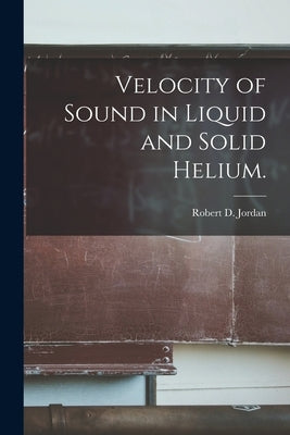 Velocity of Sound in Liquid and Solid Helium. by Jordan, Robert D.
