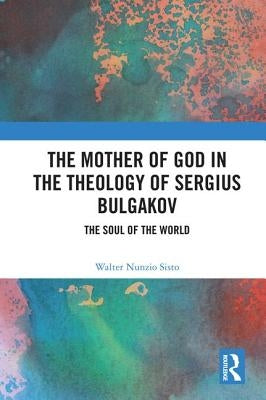 The Mother of God in the Theology of Sergius Bulgakov: The Soul of the World by Nunzio Sisto, Walter
