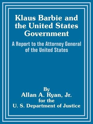Klaus Barbie and the United States Government: A Report to the Attorney General of the United States by Ryan, Allan A.