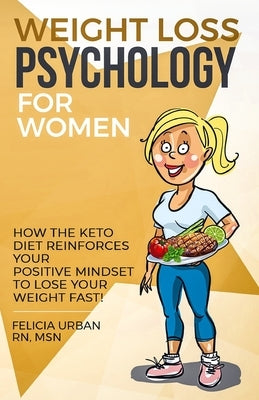 Weight Loss Psychology for Women: How the Keto Diet Reinforces Your Positive Mindset to Lose Your Weight Fast! by Urban Msn, Felicia