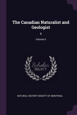 The Canadian Naturalist and Geologist: 6; Volume 6 by Natural History Society of Montreal