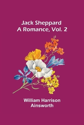 Jack Sheppard: A Romance, Vol. 2 by Harrison Ainsworth, William