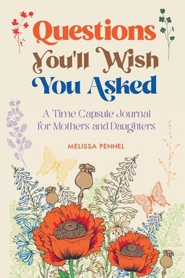Questions You'll Wish You Asked: A Time Capsule Journal for Mothers and Daughters by Pennel, Melissa