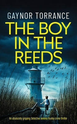 THE BOY IN THE REEDS an absolutely gripping Detective Jemima Huxley crime thriller by Torrance, Gaynor