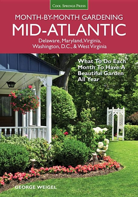 Mid-Atlantic Month-By-Month Gardening: What to Do Each Month to Have a Beautiful Garden All Year by Weigel, George