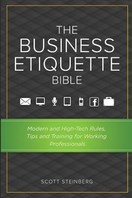 The Business Etiquette Bible: Modern and High-Tech Rules, Tips & Training for Working Professionals by Steinberg, Scott