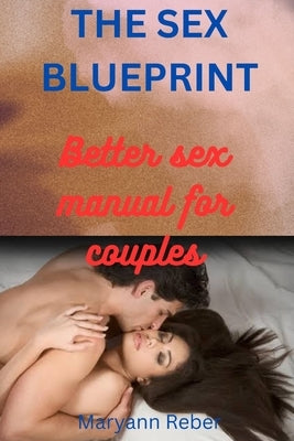 The Sex Blueprint: The Better Sex Manual for Couples by Reber, Maryann