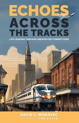 Echoes Across the Tracks: Life Lessons Through Unexpected Connections by Moravec, David C.