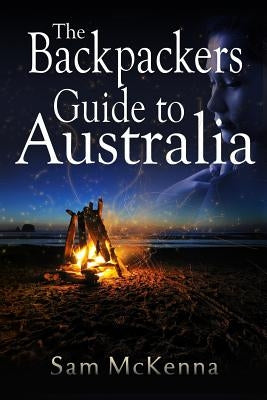 The Backpackers Guide to Australia by McKenna, Sam M.