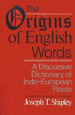 The Origins of English Words: A Discursive Dictionary of Indo-European Roots by Shipley, Joseph Twadell