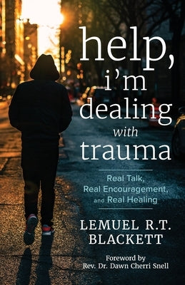 Help, I'm Dealing with Trauma: Real Talk, Real Encouragement, and Real Healing by Blackett, Lemuel R. T.