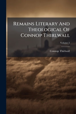 Remains Literary And Theological Of Connop Thirlwall; Volume 2 by Thirlwall, Connop