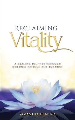 Reclaiming Vitality: A Healing Journey Through Chronic Fatigue and Burnout by Keen M. a., Samantha