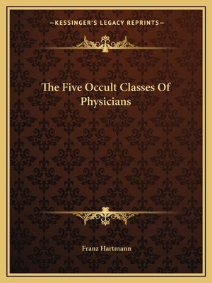 The Five Occult Classes Of Physicians by Hartmann, Franz