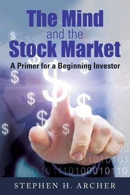 The Mind and the Stock Market: A Primer for a Beginning Investor by Archer, Stephen H.
