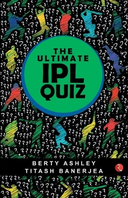 The Ultimate Ipl Quiz Book by Ashley, Berty