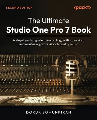 The Ultimate Studio One Pro 7 Book - Second Edition: A step-by-step guide to recording, editing, mixing, and mastering professional-quality music by Somunkiran, Doruk