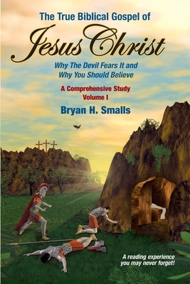 The True Biblical Gospel of Jesus Christ: Why The Devil Fears It and Why You Should Believe by Smalls, Bryan H.